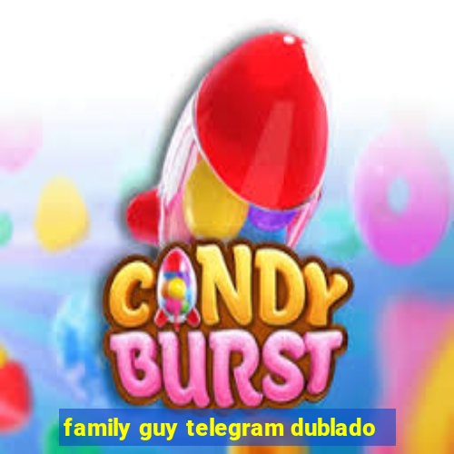 family guy telegram dublado